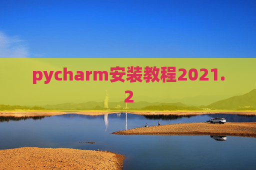 pycharm安装教程2021.2 pycharm安装教程2021.2
